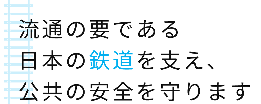 流通の要である日本の鉄道を支え、公共の安全を守ります